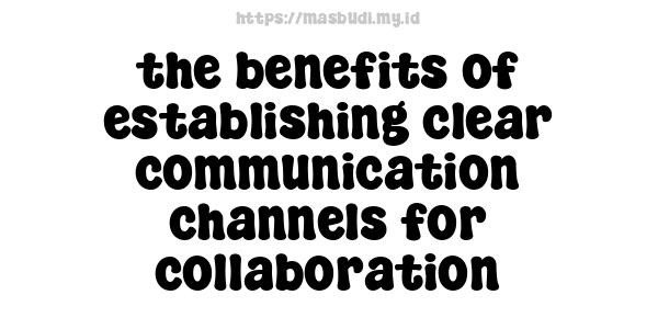 the benefits of establishing clear communication channels for collaboration