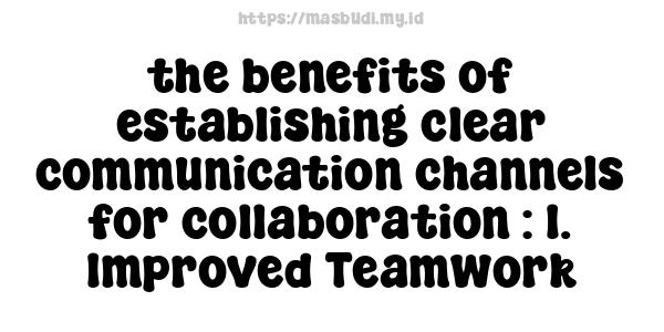 the benefits of establishing clear communication channels for collaboration : 1. Improved Teamwork