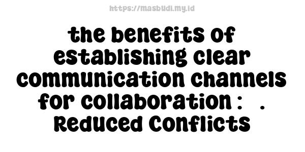 the benefits of establishing clear communication channels for collaboration : 5. Reduced Conflicts