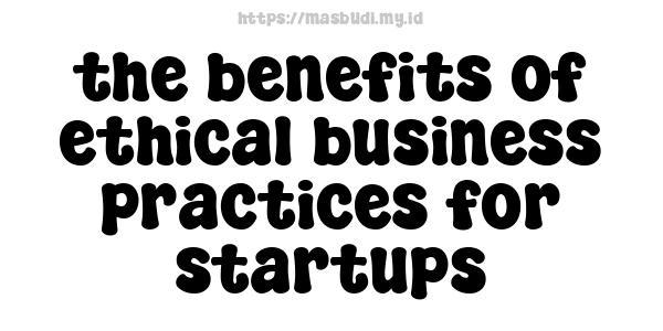 the benefits of ethical business practices for startups