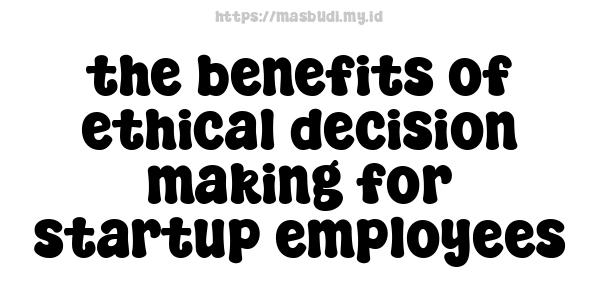 the benefits of ethical decision-making for startup employees