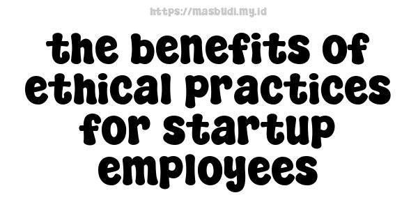 the benefits of ethical practices for startup employees