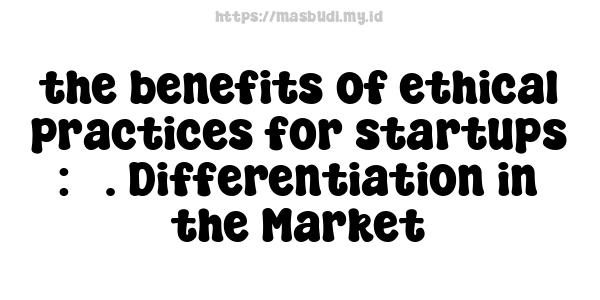 the benefits of ethical practices for startups : 3. Differentiation in the Market