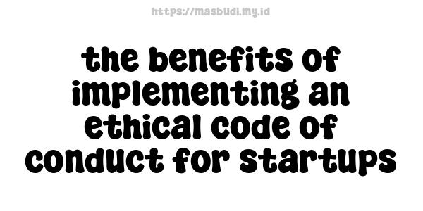 the benefits of implementing an ethical code of conduct for startups