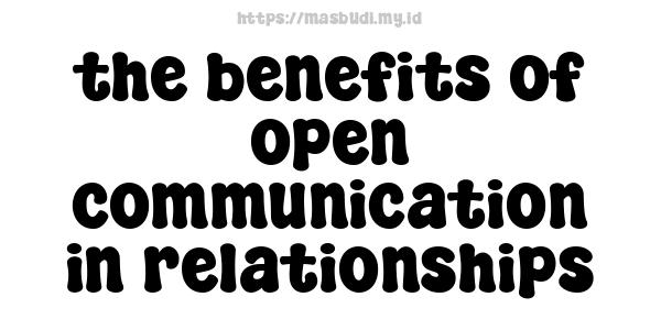 the benefits of open communication in relationships