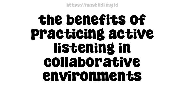 the benefits of practicing active listening in collaborative environments