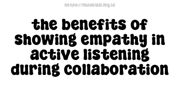 the benefits of showing empathy in active listening during collaboration