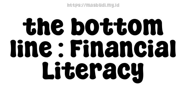 the bottom line : Financial Literacy