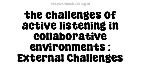 the challenges of active listening in collaborative environments : External Challenges