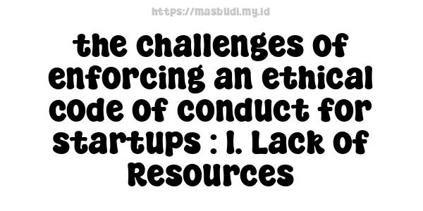 the challenges of enforcing an ethical code of conduct for startups : 1. Lack of Resources