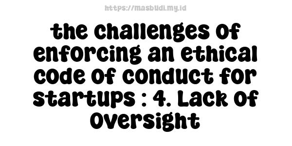 the challenges of enforcing an ethical code of conduct for startups : 4. Lack of Oversight