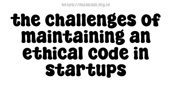 the challenges of maintaining an ethical code in startups