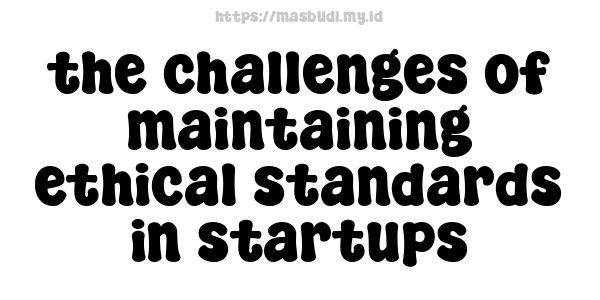 the challenges of maintaining ethical standards in startups