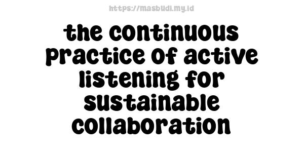 the continuous practice of active listening for sustainable collaboration