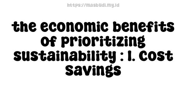 the economic benefits of prioritizing sustainability : 1. Cost Savings