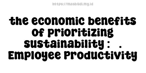 the economic benefits of prioritizing sustainability : 3. Employee Productivity