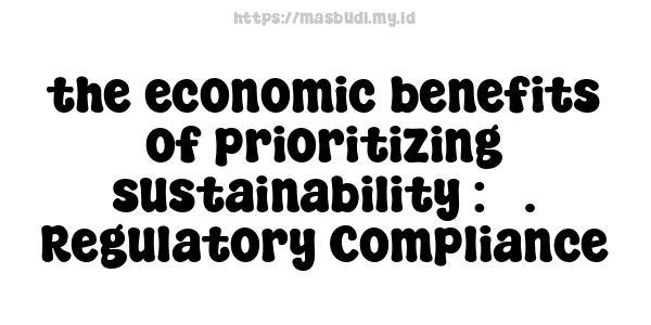 the economic benefits of prioritizing sustainability : 5. Regulatory Compliance