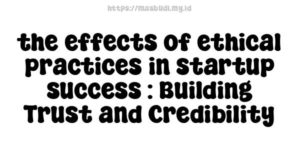 the effects of ethical practices in startup success : Building Trust and Credibility