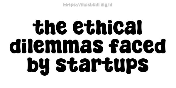 the ethical dilemmas faced by startups