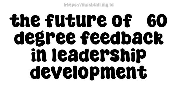 the future of 360-degree feedback in leadership development