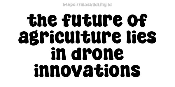 the future of agriculture lies in drone innovations