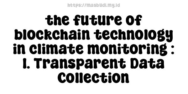 the future of blockchain technology in climate monitoring : 1. Transparent Data Collection