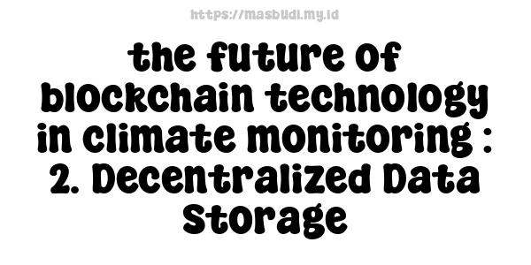 the future of blockchain technology in climate monitoring : 2. Decentralized Data Storage