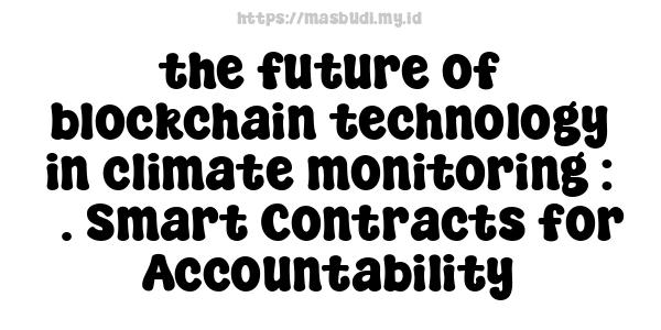 the future of blockchain technology in climate monitoring : 3. Smart Contracts for Accountability