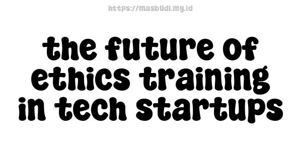 the future of ethics training in tech startups