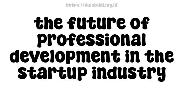 the future of professional development in the startup industry