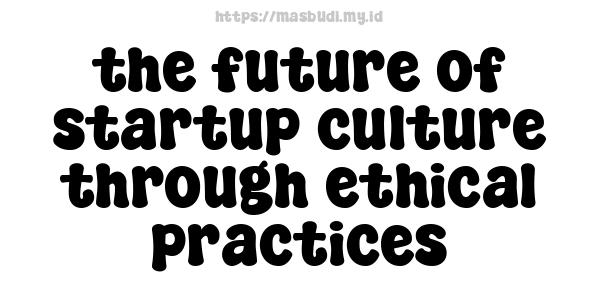 the future of startup culture through ethical practices