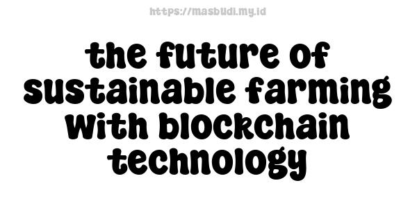 the future of sustainable farming with blockchain technology