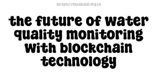 the future of water quality monitoring with blockchain technology