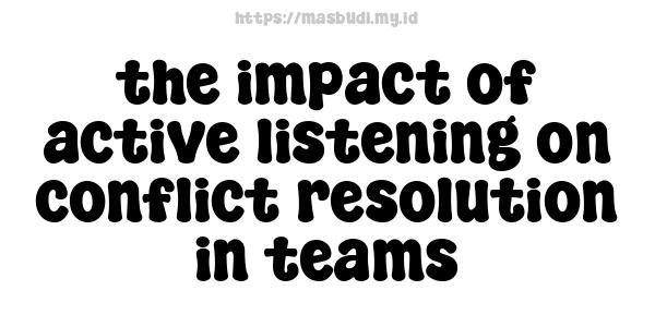 the impact of active listening on conflict resolution in teams