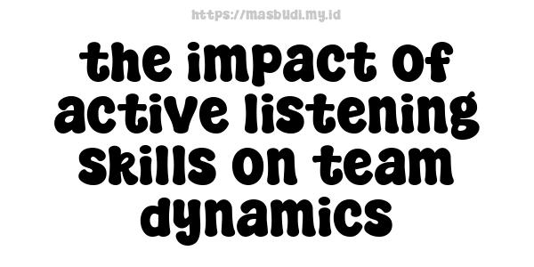 the impact of active listening skills on team dynamics