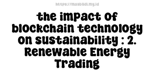 the impact of blockchain technology on sustainability : 2. Renewable Energy Trading