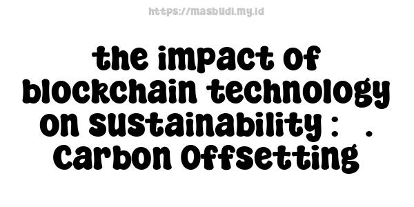 the impact of blockchain technology on sustainability : 3. Carbon Offsetting