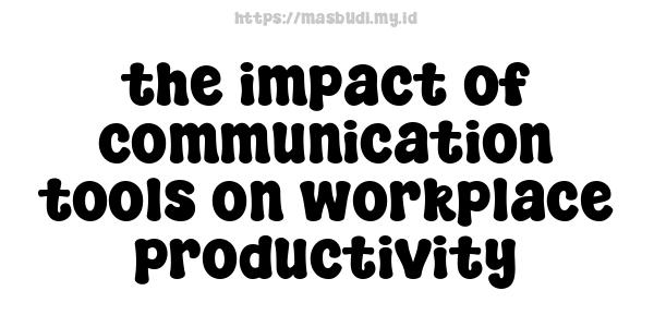 the impact of communication tools on workplace productivity