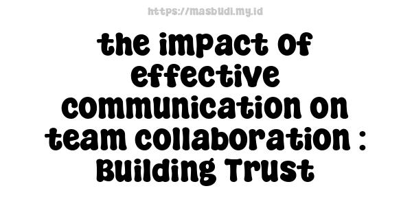 the impact of effective communication on team collaboration : Building Trust