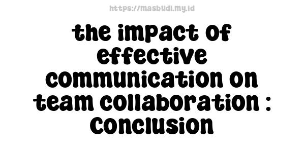 the impact of effective communication on team collaboration : Conclusion