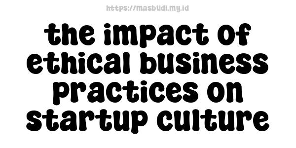 the impact of ethical business practices on startup culture