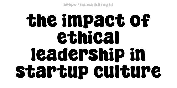 the impact of ethical leadership in startup culture