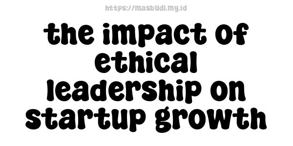 the impact of ethical leadership on startup growth