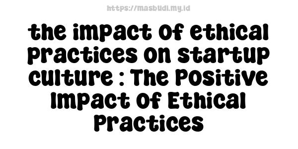 the impact of ethical practices on startup culture : The Positive Impact of Ethical Practices