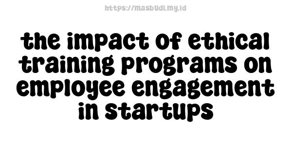 the impact of ethical training programs on employee engagement in startups