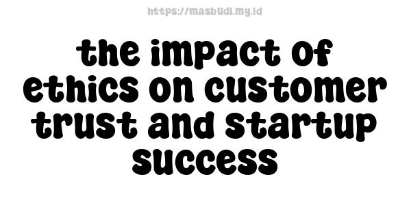 the impact of ethics on customer trust and startup success