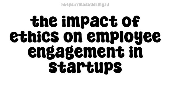 the impact of ethics on employee engagement in startups