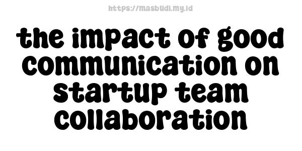 the impact of good communication on startup team collaboration