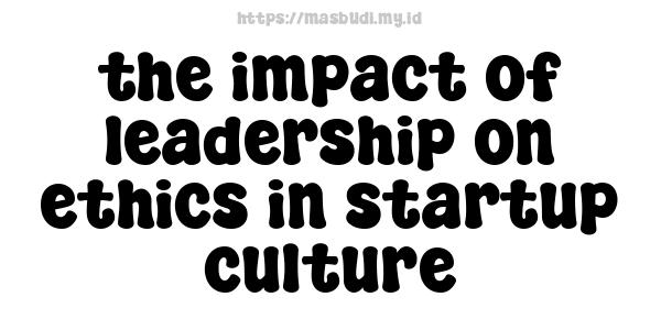 the impact of leadership on ethics in startup culture