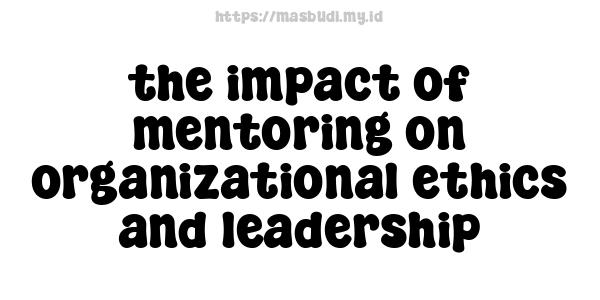 the impact of mentoring on organizational ethics and leadership